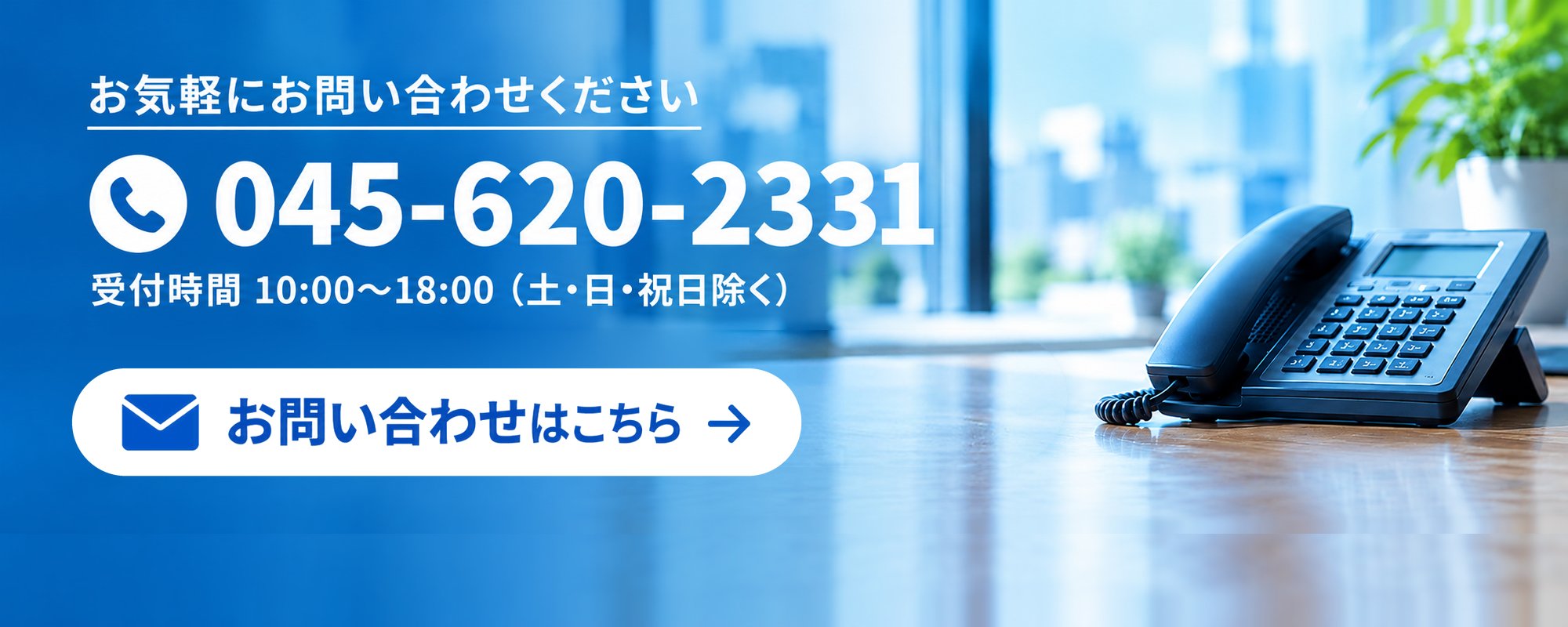 お気軽にお問い合わせください 電話 045-620-2331 お問い合わせはこちら